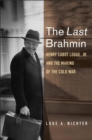 The Last Brahmin : Henry Cabot Lodge Jr. and the Making of the Cold War - Book