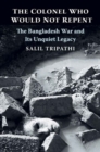 The Colonel Who Would Not Repent : The Bangladesh War and Its Unquiet Legacy - Book