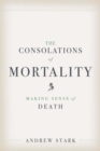 The Consolations of Mortality : Making Sense of Death - Book