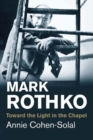 Mark Rothko : Toward the Light in the Chapel - Book