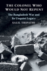 The Colonel Who Would Not Repent : The Bangladesh War and Its Unquiet Legacy - eBook