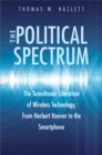 The Political Spectrum : The Tumultuous Liberation of Wireless Technology, from Herbert Hoover to the Smartphone - eBook