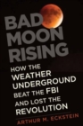 Bad Moon Rising : How the Weather Underground Beat the FBI and Lost the Revolution - Book