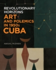 Revolutionary Horizons : Art and Polemics in 1950s Cuba - eBook