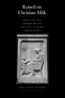 Raised on Christian Milk : Food and the Formation of the Soul in Early Christianity - Book