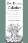 The House of the Mother : The Social Roles of Maternal Kin in Biblical Hebrew Narrative and Poetry - eBook