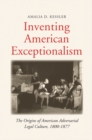 Inventing American Exceptionalism : The Origins of American Adversarial Legal Culture, 1800-1877 - eBook