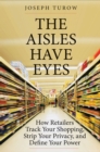 The Aisles Have Eyes : How Retailers Track Your Shopping, Strip Your Privacy, and Define Your Power - eBook