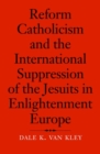 Reform Catholicism and the International Suppression of the Jesuits in Enlightenment Europe - Book