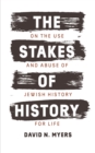 The Stakes of History : On the Use and Abuse of Jewish History for Life - eBook