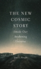 The New Cosmic Story : Inside Our Awakening Universe - eBook