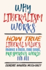 Why Liberalism Works : How True Liberal Values Produce a Freer, More Equal, Prosperous World for All - Book