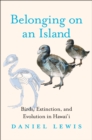 Belonging on an Island : Birds, Extinction, and Evolution in Hawai'i - eBook