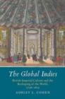 The Global Indies : British Imperial Culture and the Reshaping of the World, 1756-1815 - Book