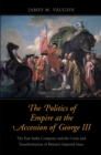 The Politics of Empire at the Accession of George III : The East India Company and the Crisis and Transformation of Britain&#39;s Imperial State - eBook