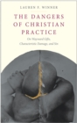 The Dangers of Christian Practice : On Wayward Gifts, Characteristic Damage, and Sin - eBook