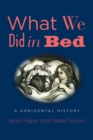 What We Did in Bed : A Horizontal History - eBook