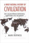 A Brief Natural History of Civilization : Why a Balance Between Cooperation & Competition Is Vital to Humanity - Book
