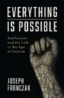 Everything Is Possible : Antifascism and the Left in the Age of Fascism - Book