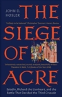 The Siege of Acre, 1189-1191 : Saladin, Richard the Lionheart, and the Battle That Decided the Third Crusade - Book