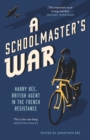A Schoolmaster&#39;s War : Harry Ree - A British Agent in the French Resistance - eBook