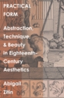 Practical Form : Abstraction, Technique, and Beauty in Eighteenth-Century Aesthetics - eBook