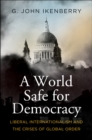A World Safe for Democracy : Liberal Internationalism and the Crises of Global Order - eBook