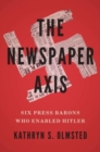 The Newspaper Axis : Six Press Barons Who Enabled Hitler - Book