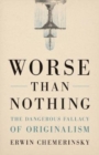 Worse Than Nothing : The Dangerous Fallacy of Originalism - Book