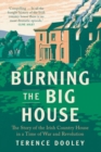 Burning the Big House : The Story of the Irish Country House in a Time of War and Revolution - Book