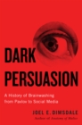 Dark Persuasion : A History of Brainwashing from Pavlov to Social Media - eBook