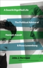 A Good and Dignified Life : The Political Advice of Hannah Arendt and Rosa Luxemburg - eBook