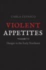 Violent Appetites : Hunger in the Early Northeast - eBook