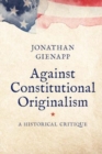 Against Constitutional Originalism : A Historical Critique - Book