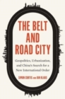 The Belt and Road City : Geopolitics, Urbanization, and China’s Search for a New International Order - Book