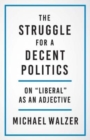 The Struggle for a Decent Politics : On "Liberal" as an Adjective - Book