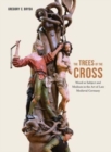 The Trees of the Cross : Wood as Subject and Medium in the Art of Late Medieval Germany - Book