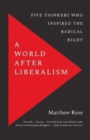 A World after Liberalism : Five Thinkers Who Inspired the Radical Right - Book