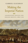 Making the Imperial Nation : Colonization, Politics, and English Identity, 1660-1700 - eBook