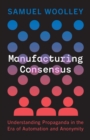 Manufacturing Consensus : Understanding Propaganda in the Era of Automation and Anonymity - eBook
