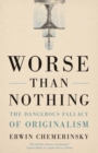 Worse Than Nothing : The Dangerous Fallacy of Originalism - Book