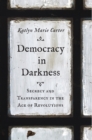 Democracy in Darkness : Secrecy and Transparency in the Age of Revolutions - eBook