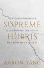 Supreme Hubris : How Overconfidence Is Destroying the Court-and How We Can Fix It - eBook
