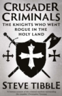 Crusader Criminals : The Knights Who Went Rogue in the Holy Land - Book