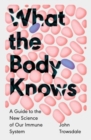 What the Body Knows : A Guide to the New Science of Our Immune System - Book