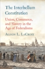 The Interbellum Constitution : Union, Commerce, and Slavery in the Age of Federalisms - eBook