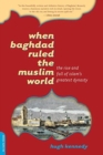 When Baghdad Ruled the Muslim World : The Rise and Fall of Islam's Greatest Dynasty - Book