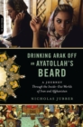 Drinking Arak Off an Ayatollah's Beard : A Journey Through the Inside-Out Worlds of Iran and Afghanistan - Book