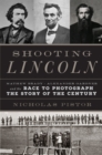 Shooting Lincoln : Mathew Brady, Alexander Gardner, and the Race to Photograph the Story of the Century - Book