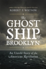 The Ghost Ship of Brooklyn : An Untold Story of the American Revolution - Book